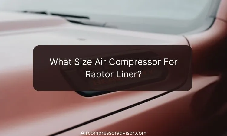 What Size Air Compressor for Raptor Liner? - Detailed Guide